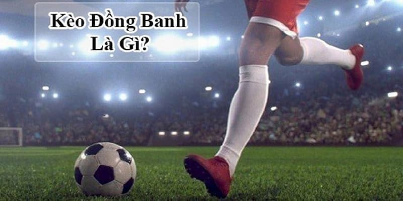 Thế nào là kèo đồng banh?